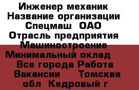 Инженер-механик › Название организации ­ Спецмаш, ОАО › Отрасль предприятия ­ Машиностроение › Минимальный оклад ­ 1 - Все города Работа » Вакансии   . Томская обл.,Кедровый г.